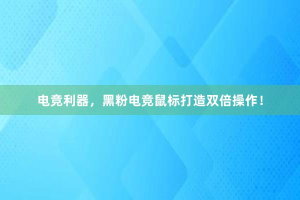 电竞利器，黑粉电竞鼠标打造双倍操作！